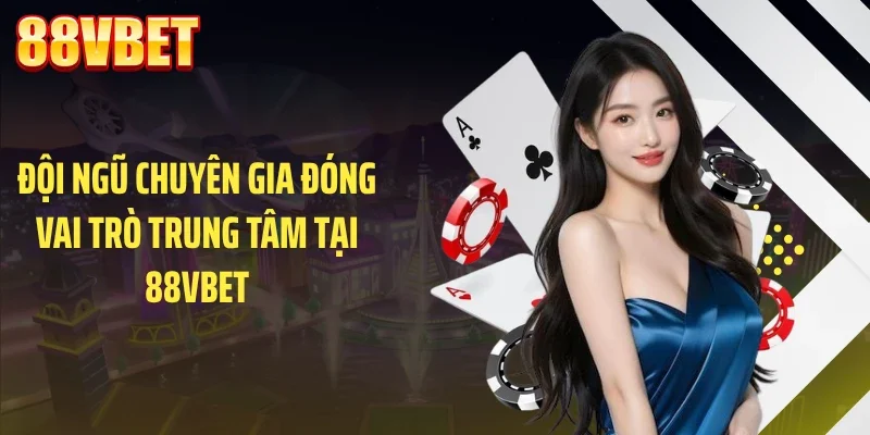 Đội ngũ chuyên gia đóng vai trò trung tâm tại 88VBET