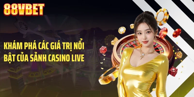 Khám phá các giá trị nổi bật của sảnh casino live