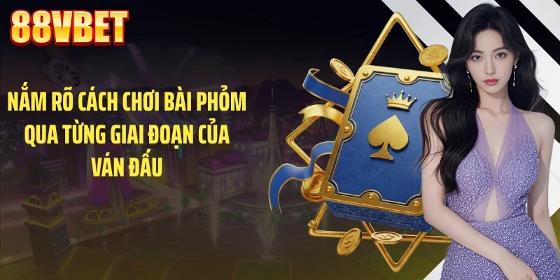 Nắm rõ cách chơi bài phỏm qua từng giai đoạn của ván đấu
