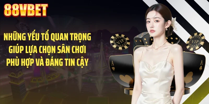 Những yếu tố quan trọng giúp lựa chọn sân chơi phù hợp và đáng tin cậy